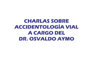 CHARLAS SOBRE ACCIDENTOLOGÍA VIAL A CARGO DEL DR. OSVALDO AYMO 