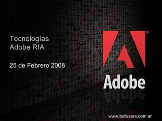 Tecnologías Adobe RIA 25 de Febrero 2008 www.bafusers.com.ar 