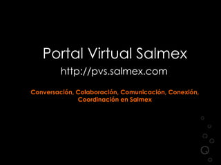 Portal Virtual Salmex http://pvs.salmex.com   Conversación, Colaboración, Comunicación, Conexión, Coordinación en Salmex 