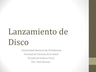 Lanzamiento de
Disco
   Universidad Nacional de Chimborazo
     Facultad de Ciencias de la Salud
        Escuela de Cultura Física
            Por: Paúl Cáceres
 