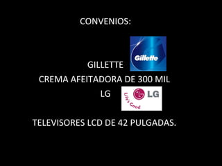 CONVENIOS: GILLETTE CREMA AFEITADORA DE 300 MIL  LG TELEVISORES LCD DE 42 PULGADAS.  