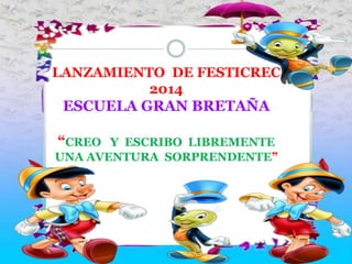 LANZAMIENTO DE FESTICREC
2014
ESCUELA GRAN BRETAÑA
“CREO Y ESCRIBO LIBREMENTE
UNA AVENTURA SORPRENDENTE”
 