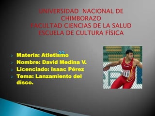    Materia: Atletismo
   Nombre: David Medina V.
   Licenciado: Isaac Pérez
   Tema: Lanzamiento del
    disco.
 