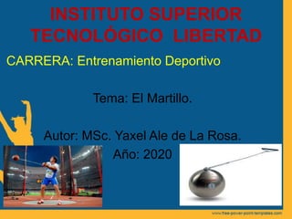 INSTITUTO SUPERIOR
TECNOLÓGICO LIBERTAD
CARRERA: Entrenamiento Deportivo
Tema: El Martillo.
Autor: MSc. Yaxel Ale de La Rosa.
Año: 2020
 