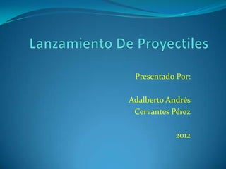 Presentado Por:

Adalberto Andrés
 Cervantes Pérez

            2012
 