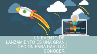 UN EVENTO DE
LANZAMIENTO ES UNA GRAN
OPCIÓN PARA DARLO A
CONOCER
 