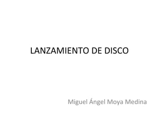 LANZAMIENTO DE DISCO




       Miguel Ángel Moya Medina
 