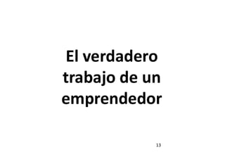El verdadero
trabajo de un
emprendedor
13
 
