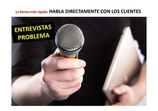 26
La forma más rápida: HABLA DIRECTAMENTE CON LOS CLIENTES
 