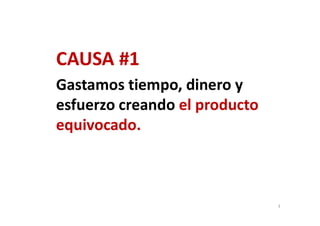 CAUSA #1
Gastamos tiempo, dinero y
esfuerzo creando el producto
equivocado.
3
 