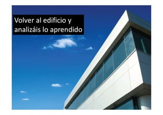 Volver al edificio y
analizáis lo aprendido
32
 