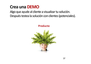 Crea una DEMO
Algoqueayudealclienteavisualizar tusolución.
Despuéstestealasoluciónconclientes(potenciales).
Producto
37
 