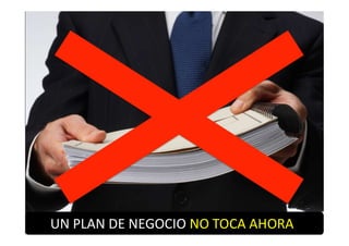 UN PLAN DE NEGOCIO NO TOCA AHORA
 