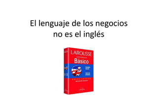 El lenguaje de los negocios
no es el inglés
 