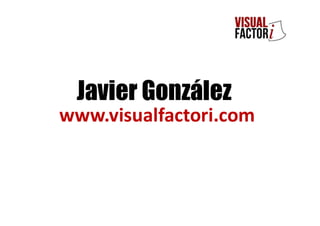 Javier González
www.visualfactori.com
 