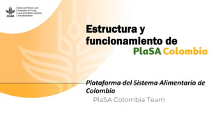 Estructura y
funcionamiento de
Plataforma del Sistema Alimentario de
Colombia
PlaSA Colombia Team
 