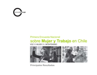 Primera Encuesta Nacional
sobre Mujer y Trabajo en Chile




Principales Resultados
 