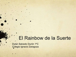 El Rainbow de la Suerte
Dylan Salcedo Durón 1ºC
Colegio Ignacio Zaragoza
 