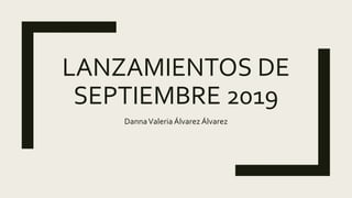 LANZAMIENTOS DE
SEPTIEMBRE 2019
DannaValeria Álvarez Álvarez
 