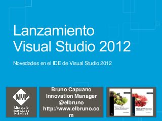 Novedades en el IDE de Visual Studio 2012



               Bruno Capuano
             Innovation Manager
                   @elbruno
            http://www.elbruno.co
                      m
 