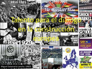 1914-1945 2008-1946-2007
Talento para el diálogo
en la construcción
europea
Miguel Satamaría Lancho. UNED
 