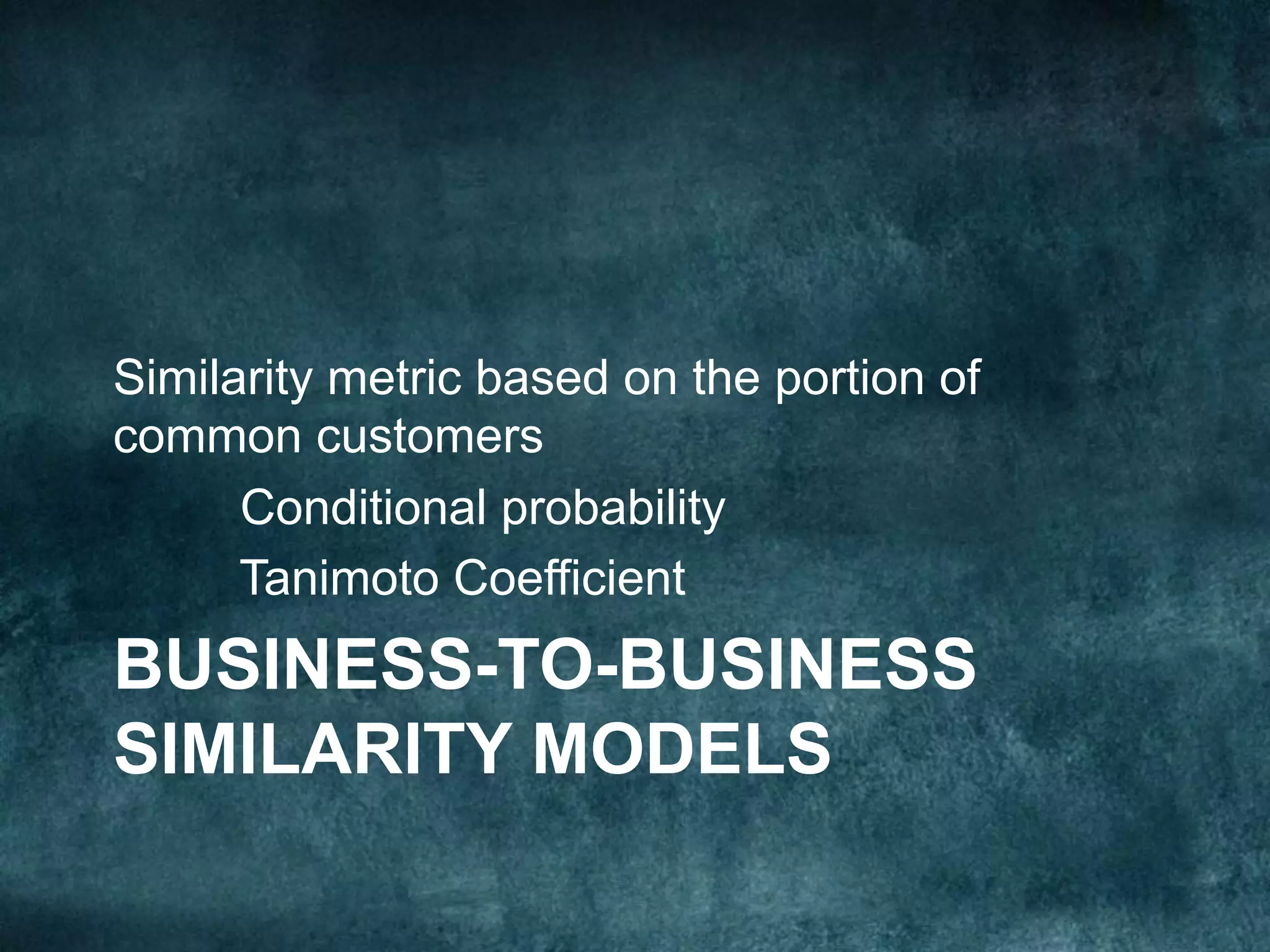BUSINESS-TO-BUSINESS
SIMILARITY MODELS
Similarity metric based on the portion of
common customers
Conditional probability
Tanimoto Coefficient
 