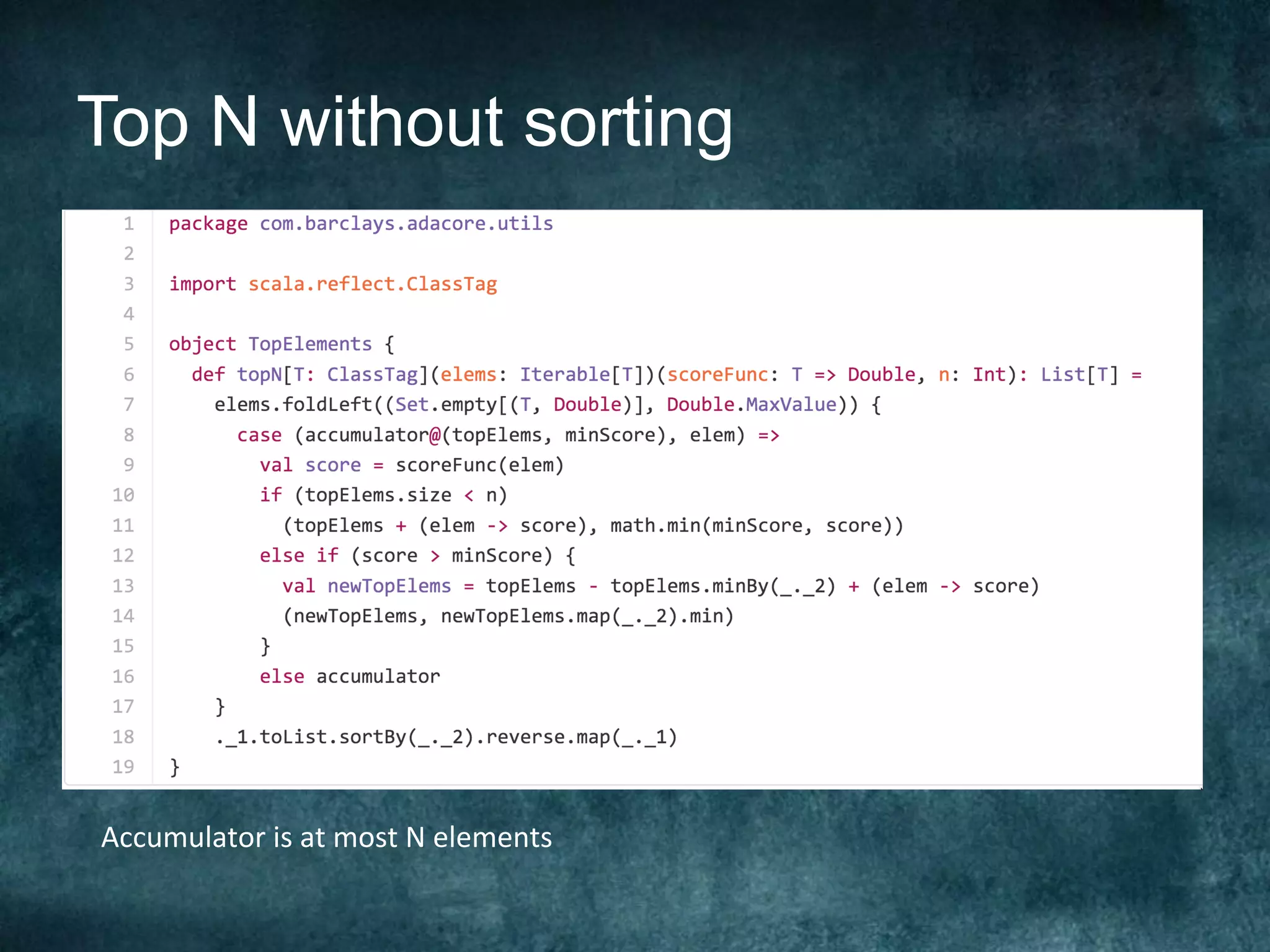 Top N without sorting
Accumulator	is	at	most	N	elements	
 