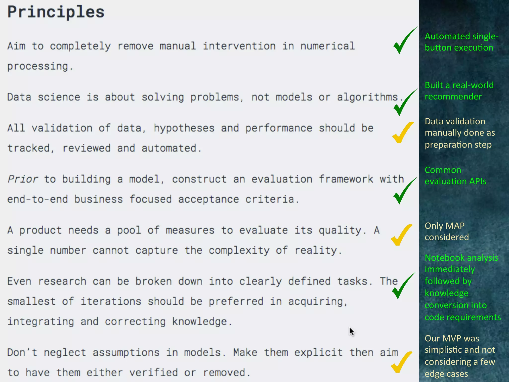 Automated	single-
bu[on	execu@on	
Built	a	real-world	
recommender	
Common	
evalua@on	APIs	
Data	valida@on	
manually	done	as	
prepara@on	step	
Only	MAP	
considered	
Notebook	analysis	
immediately	
followed	by	
knowledge	
conversion	into	
code	requirements	
Our	MVP	was	
simplis@c	and	not	
considering	a	few	
edge	cases	
 
