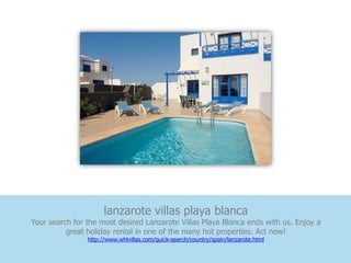 lanzarote villas playa blanca
Your search for the most desired Lanzarote Villas Playa Blanca ends with us. Enjoy a
          great holiday rental in one of the many hot properties. Act now!
                http://www.whlvillas.com/quick-search/country/spain/lanzarote.html
 