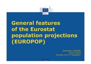 Eurostat
General features
of the Eurostat
population projections
(EUROPOP)
Giampaolo LANZIERI
Senior Expert
Eurostat Unit F2 'Population'
 