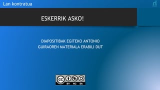 Lan kontratua
DIAPOSITIBAK EGITEKO ANTONIO
GUIRAOREN MATERIALA ERABILI DUT
ESKERRIK ASKO!
 
