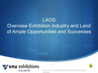 Sources : Lao National Chamber of Commerce and
S
LAOS
Overview Exhibition Industry and Land
of Ample Opportunities and Successes
 