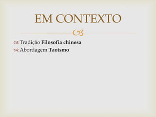 
 Tradição Filosofia chinesa
 Abordagem Taoísmo
EM CONTEXTO
 
