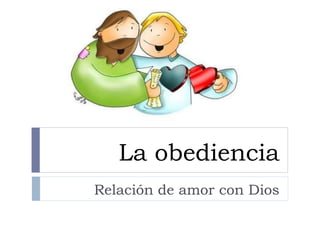 La obediencia 
Relación de amor con Dios 
 