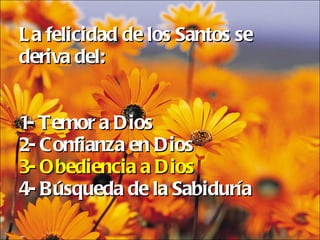 La felicidad de los Santos se deriva del: 1- Temor a Dios 2- Confianza en Dios 3- Obediencia a Dios 4- Búsqueda de la Sabiduría