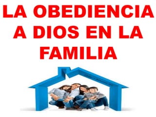 LA OBEDIENCIA
A DIOS EN LA
FAMILIA
 