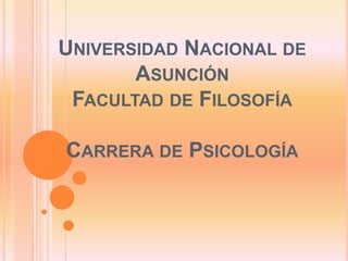 UNIVERSIDAD NACIONAL DE
ASUNCIÓN
FACULTAD DE FILOSOFÍA
CARRERA DE PSICOLOGÍA
 
