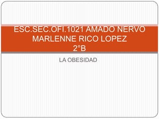 LA OBESIDAD ESC.SEC.OFI.1021 AMADO NERVOMARLENNE RICO LOPEZ2°B 