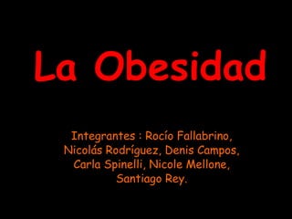 La Obesidad Integrantes : Rocío Fallabrino, Nicolás Rodríguez, Denis Campos, Carla Spinelli, Nicole Mellone, Santiago Rey. 