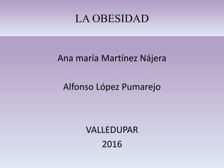 LA OBESIDAD
Ana maría Martínez Nájera
Alfonso López Pumarejo
VALLEDUPAR
2016
 