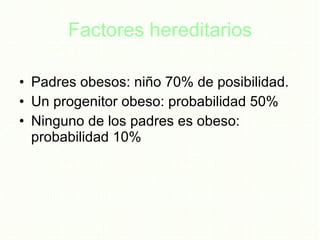 Factores hereditarios Padres obesos: niño 70% de posibilidad. Un progenitor obeso: probabilidad 50% Ninguno de los padres es obeso: probabilidad 10%  