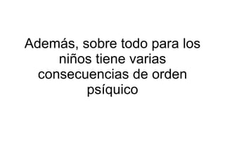 Además, sobre todo para los niños tiene varias consecuencias de orden psíquico 