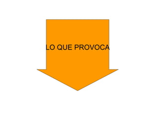 LO QUE PROVOCA 
