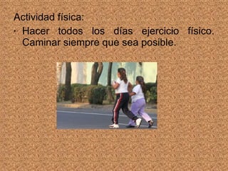 Actividad física: Hacer todos los días ejercicio físico. Caminar siempre que sea posible. 