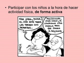 Participar con los niños a la hora de hacer actividad física,  de forma activa 