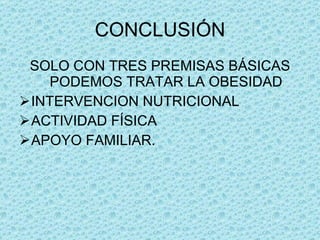 CONCLUSIÓN SOLO CON TRES PREMISAS BÁSICAS PODEMOS TRATAR LA OBESIDAD INTERVENCION NUTRICIONAL ACTIVIDAD FÍSICA APOYO FAMILIAR. 