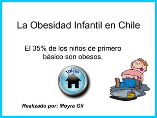 La Obesidad Infantil en Chile

  El 35% de los niños de primero
       básico son obesos.




 Realizado por: Moyra Gil
 