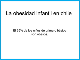 La obesidad infantil en chile


   El 35% de los niños de primero básico
               son obesos.
 