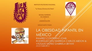LA OBESIDAD INFANTIL EN
MÉXICO
RAMÍREZ CONTRERAS JOAB,
RODRÍGUEZ DÍAZ BARRIGA CARLOS ABDON &
VÁZQUEZ NÚÑEZ GABRIELA BETANI
29/OCTUBRE/2015
 