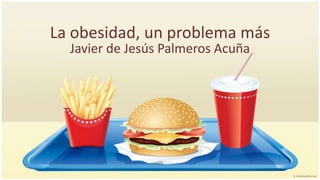 La obesidad, un problema más
  Javier de Jesús Palmeros Acuña
 